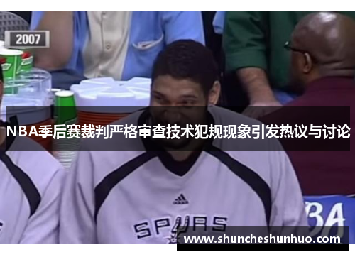 NBA季后赛裁判严格审查技术犯规现象引发热议与讨论