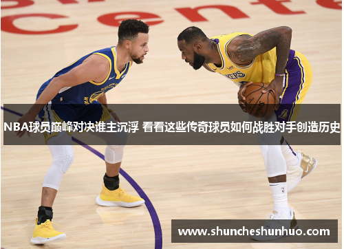 NBA球员巅峰对决谁主沉浮 看看这些传奇球员如何战胜对手创造历史